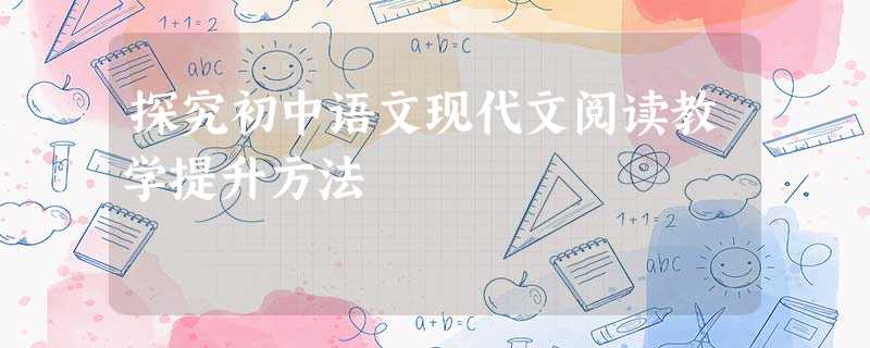 探究初中语文现代文阅读教学提升方法 探究初中语文现代文阅读教学提升方法