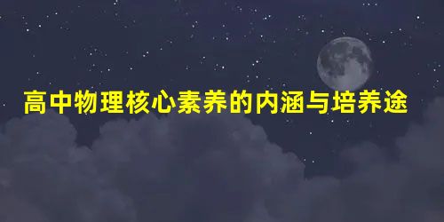 高中物理核心素养的内涵与培养途径 高中物理核心素养的内涵与培养途径