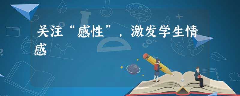 关注“感性”,激发学生情感 关注“感性”,激发学生情感