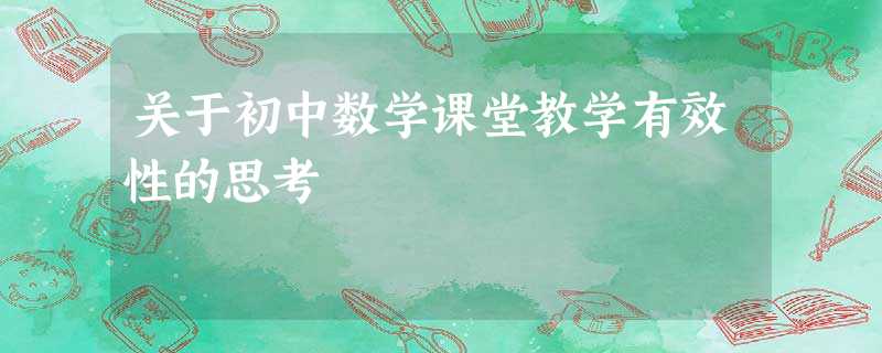 关于初中数学课堂教学有效性的思考 关于初中数学课堂教学有效性的思考