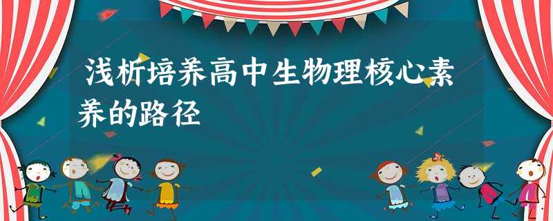 浅析培养高中生物理核心素养的路径 浅析培养高中生物理核心素养的路径