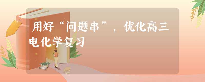 用好“问题串”,优化高三电化学复习 用好“问题串”,优化高三电化学复习