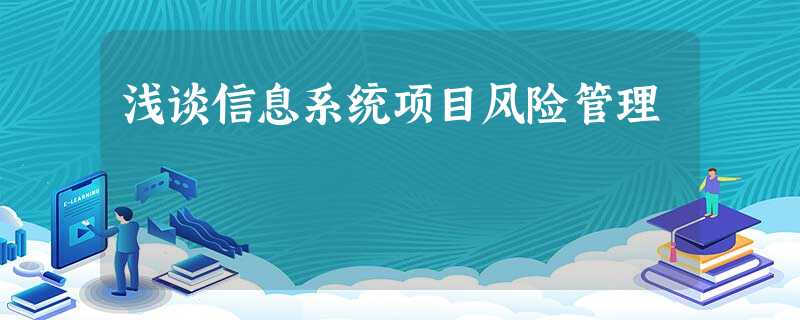 浅谈信息系统项目风险管理 浅谈信息系统项目风险管理