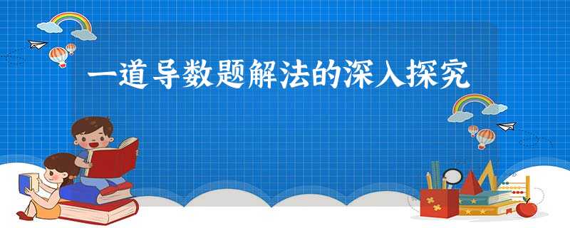 一道导数题解法的深入探究 一道导数题解法的深入探究