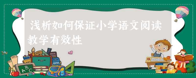 浅析如何保证小学语文阅读教学有效性 浅析如何保证小学语文阅读教学有效性