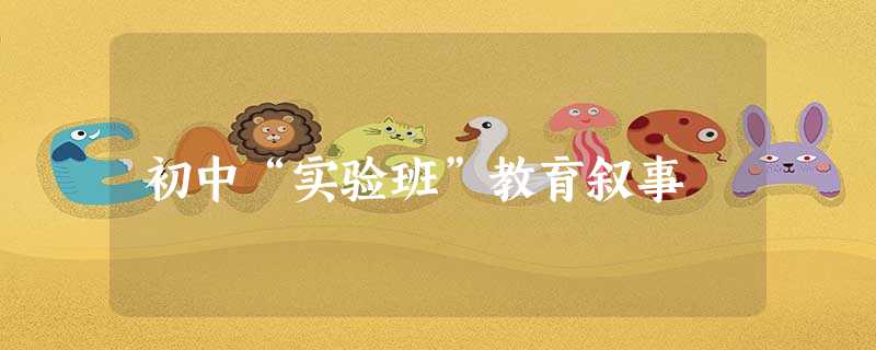 初中“实验班”教育叙事 初中“实验班”教育叙事