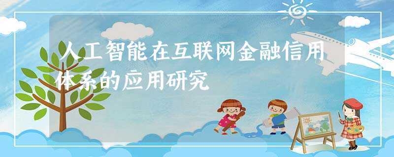 人工智能在互联网金融信用体系的应用研究 人工智能在互联网金融信用体系的应用研究