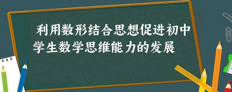 利用数形结合思想促进初中学生数学思维能力的发展 利用数形结合思想促进初中学生数学思维能力的发展