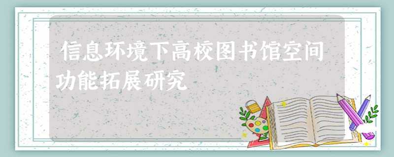 信息环境下高校图书馆空间功能拓展研究 信息环境下高校图书馆空间功能拓展研究