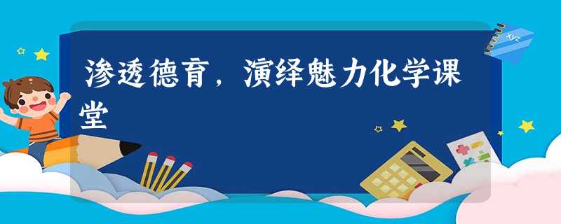 渗透德育,演绎魅力化学课堂 渗透德育,演绎魅力化学课堂