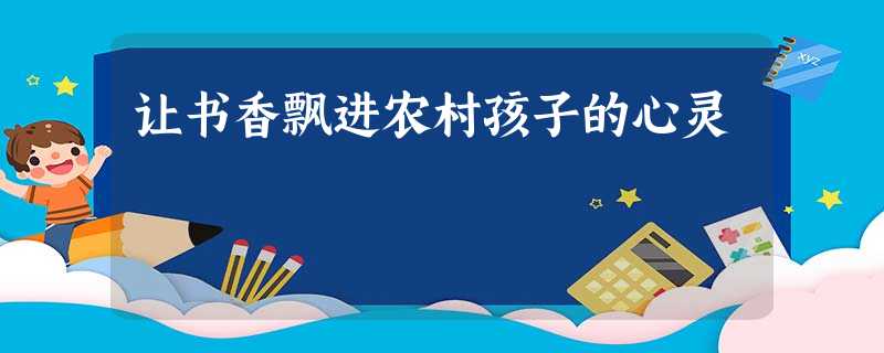 让书香飘进农村孩子的心灵 让书香飘进农村孩子的心灵