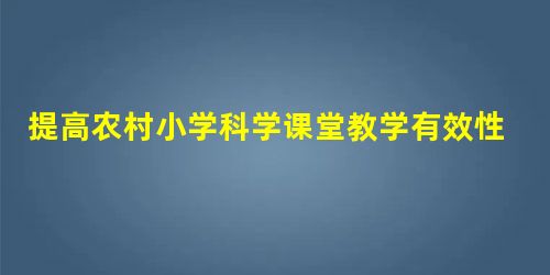 提高农村小学科学课堂教学有效性的策略 提高农村小学科学课堂教学有效性的策略