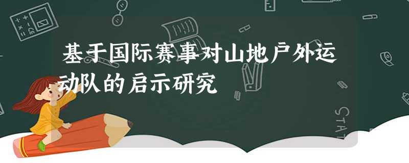 基于国际赛事对山地户外运动队的启示研究 基于国际赛事对山地户外运动队的启示研究