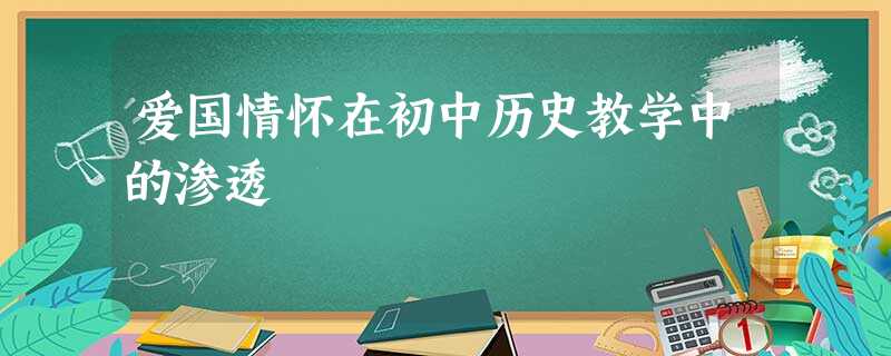 爱国情怀在初中历史教学中的渗透 爱国情怀在初中历史教学中的渗透