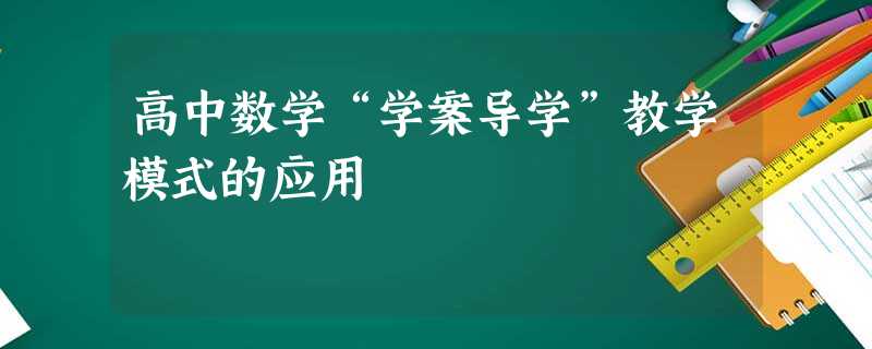 高中数学“学案导学”教学模式的应用 高中数学“学案导学”教学模式的应用