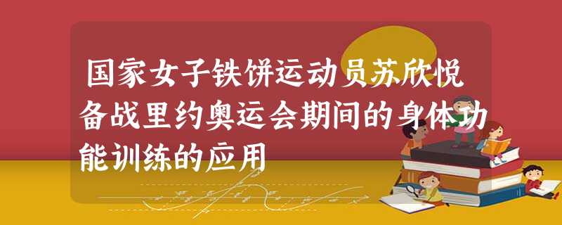 国家女子铁饼运动员苏欣悦备战里约奥运会期间的身体功能训练的应用 国家女子铁饼运动员苏欣悦备战里约奥运会期间的身体功能训练的应用