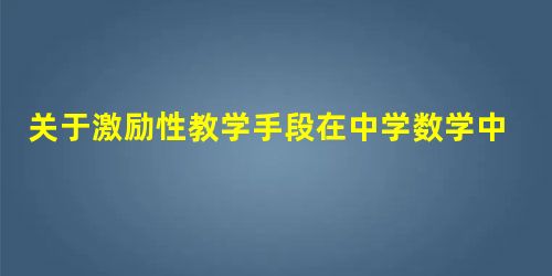 关于激励性教学手段在中学数学中的应用 关于激励性教学手段在中学数学中的应用