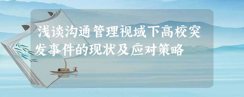 浅谈沟通管理视域下高校突发事件的现状及应对策略 浅谈沟通管理视域下高校突发事件的现状及应对策略