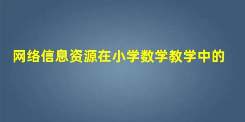 网络信息资源在小学数学教学中的应用 网络信息资源在小学数学教学中的应用