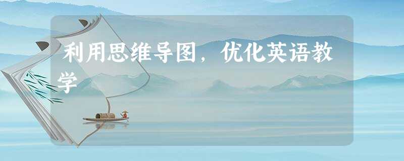 利用思维导图,优化英语教学 利用思维导图,优化英语教学