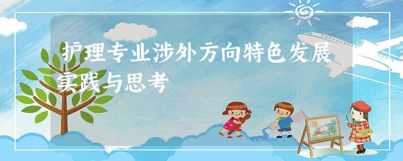护理专业涉外方向特色发展实践与思考 护理专业涉外方向特色发展实践与思考