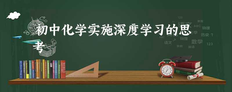 初中化学实施深度学习的思考 初中化学实施深度学习的思考