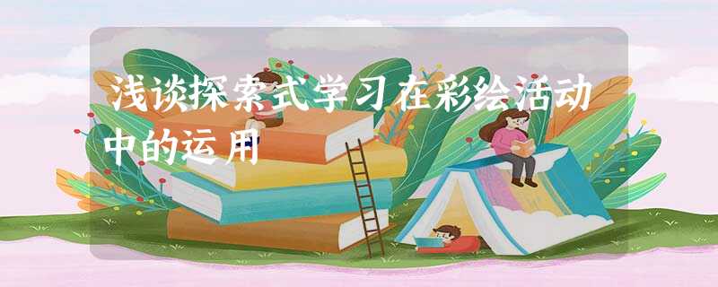 浅谈探索式学习在彩绘活动中的运用 浅谈探索式学习在彩绘活动中的运用
