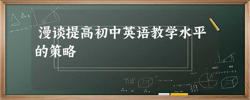 漫谈提高初中英语教学水平的策略 漫谈提高初中英语教学水平的策略