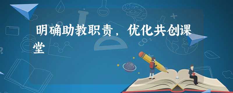 明确助教职责,优化共创课堂 明确助教职责,优化共创课堂