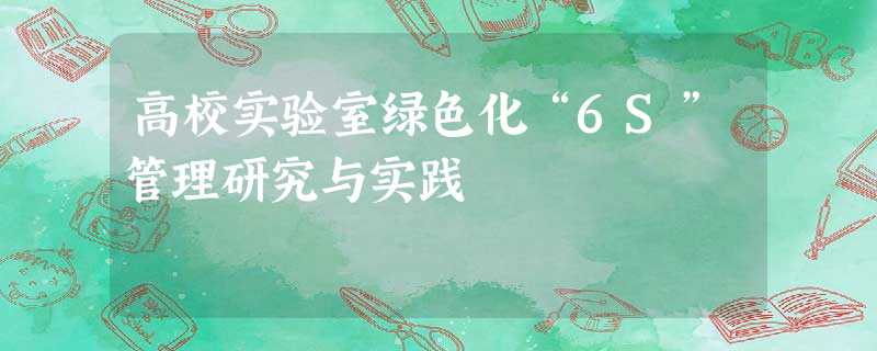高校实验室绿色化“6S”管理研究与实践 高校实验室绿色化“6S”管理研究与实践