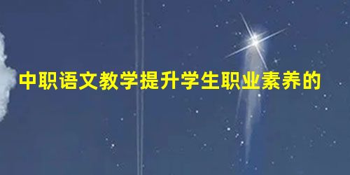 中职语文教学提升学生职业素养的实践策略研究 中职语文教学提升学生职业素养的实践策略研究