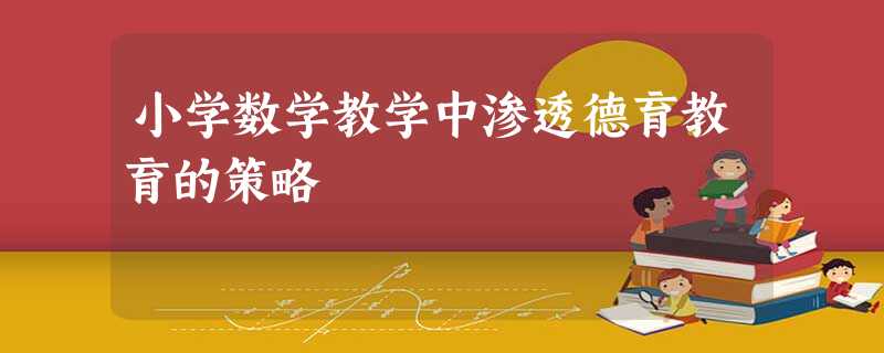 小学数学教学中渗透德育教育的策略 小学数学教学中渗透德育教育的策略