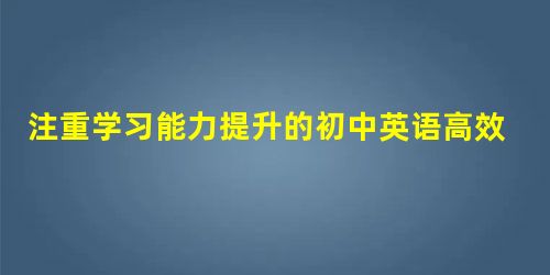 注重学习能力提升的初中英语高效教学实践 注重学习能力提升的初中英语高效教学实践