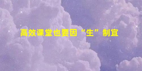高效课堂也要因“生”制宜 高效课堂也要因“生”制宜
