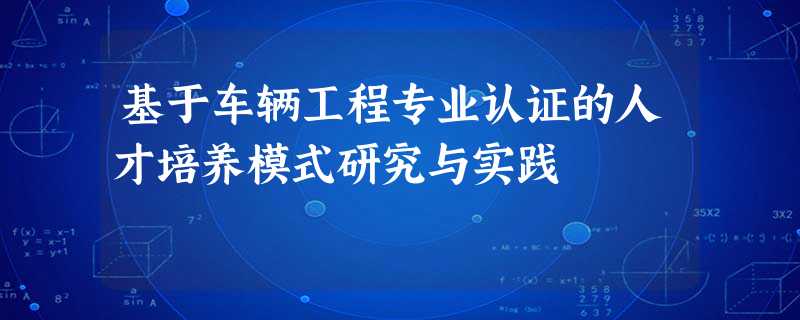 基于车辆工程专业认证的人才培养模式研究与实践 基于车辆工程专业认证的人才培养模式研究与实践