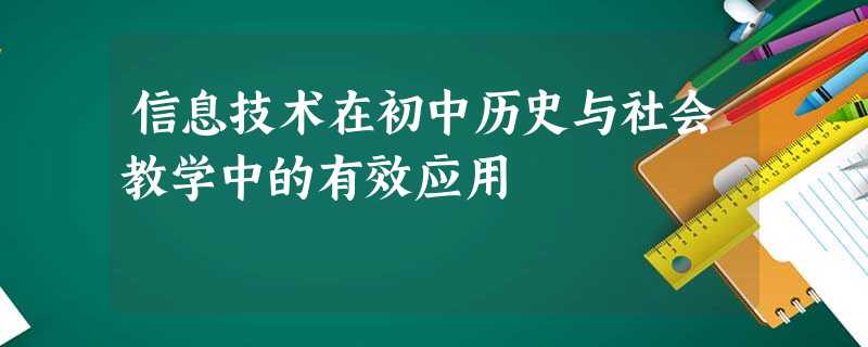 信息技术在初中历史与社会教学中的有效应用 信息技术在初中历史与社会教学中的有效应用