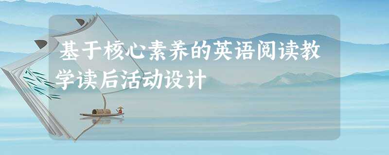 基于核心素养的英语阅读教学读后活动设计 基于核心素养的英语阅读教学读后活动设计