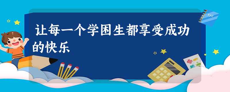 让每一个学困生都享受成功的快乐 让每一个学困生都享受成功的快乐