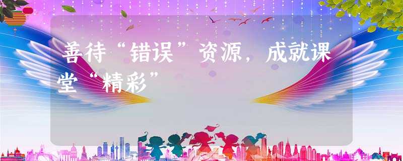 善待“错误”资源,成就课堂“精彩” 善待“错误”资源,成就课堂“精彩”