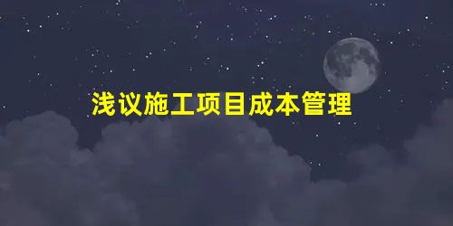 浅议施工项目成本管理 浅议施工项目成本管理