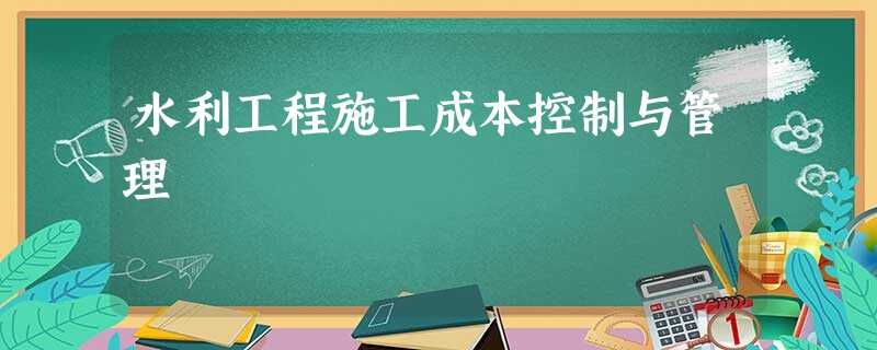 水利工程施工成本控制与管理 水利工程施工成本控制与管理