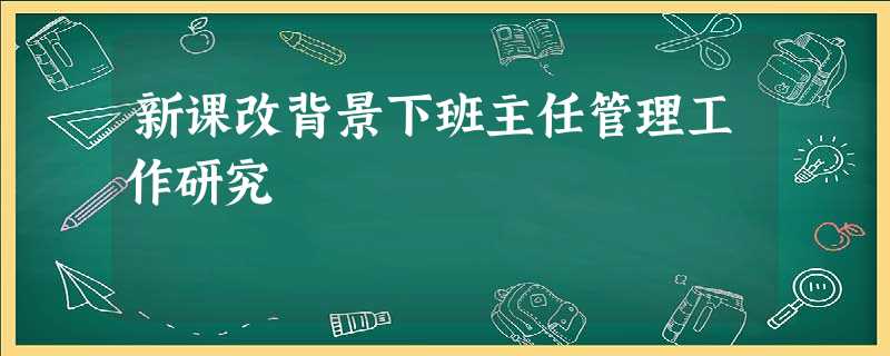 新课改背景下班主任管理工作研究 新课改背景下班主任管理工作研究