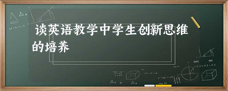 谈英语教学中学生创新思维的培养 谈英语教学中学生创新思维的培养