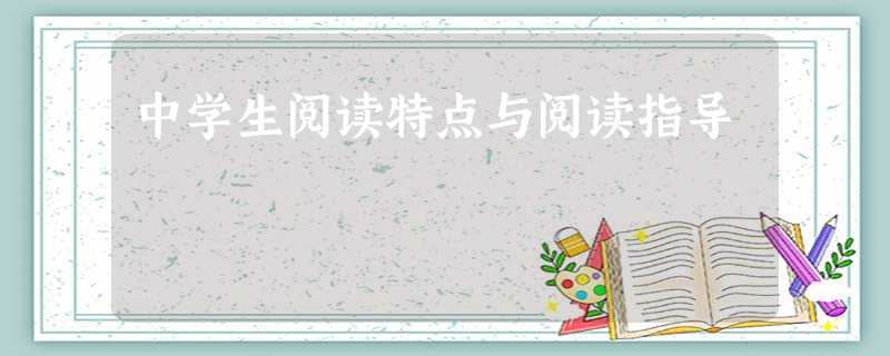 中学生阅读特点与阅读指导 中学生阅读特点与阅读指导