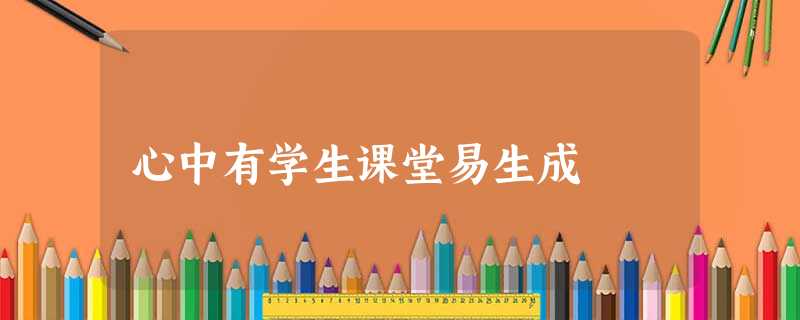 心中有学生课堂易生成 心中有学生课堂易生成