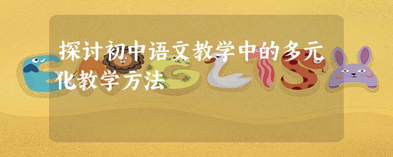 探讨初中语文教学中的多元化教学方法 探讨初中语文教学中的多元化教学方法