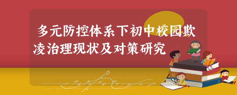 多元防控体系下初中校园欺凌治理现状及对策研究 多元防控体系下初中校园欺凌治理现状及对策研究