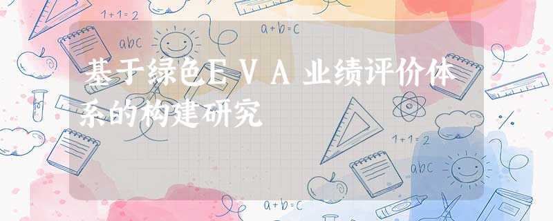 基于绿色EVA业绩评价体系的构建研究 基于绿色EVA业绩评价体系的构建研究