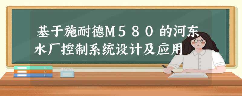 基于施耐德M580的河东水厂控制系统设计及应用 基于施耐德M580的河东水厂控制系统设计及应用