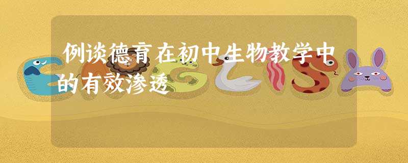 例谈德育在初中生物教学中的有效渗透 例谈德育在初中生物教学中的有效渗透